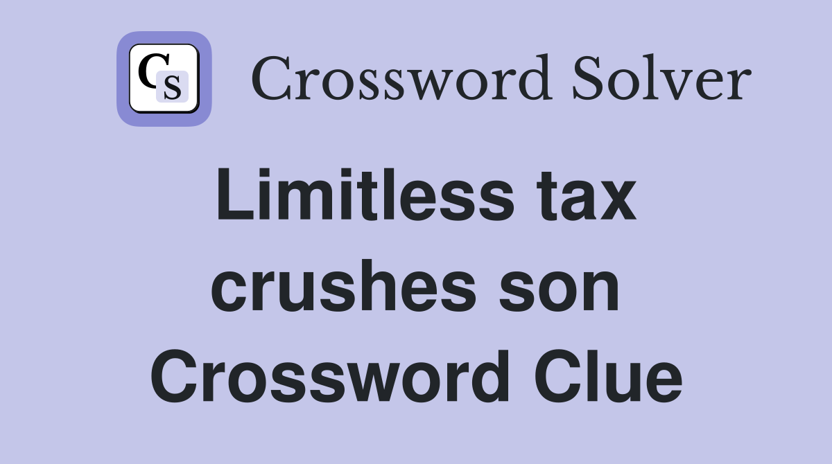 Limitless tax crushes son Crossword Clue