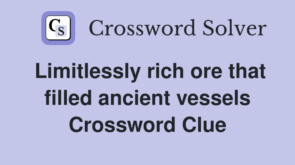 Limitlessly rich ore that filled ancient vessels Crossword Clue