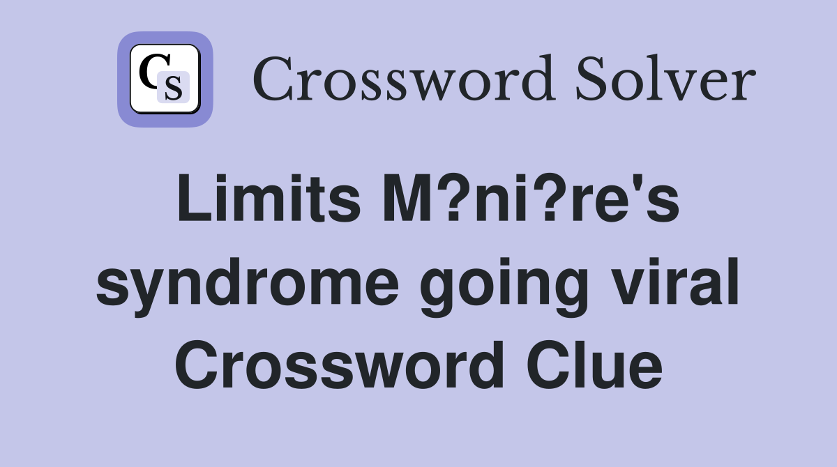 Limits M?ni?re's syndrome going viral Crossword Clue