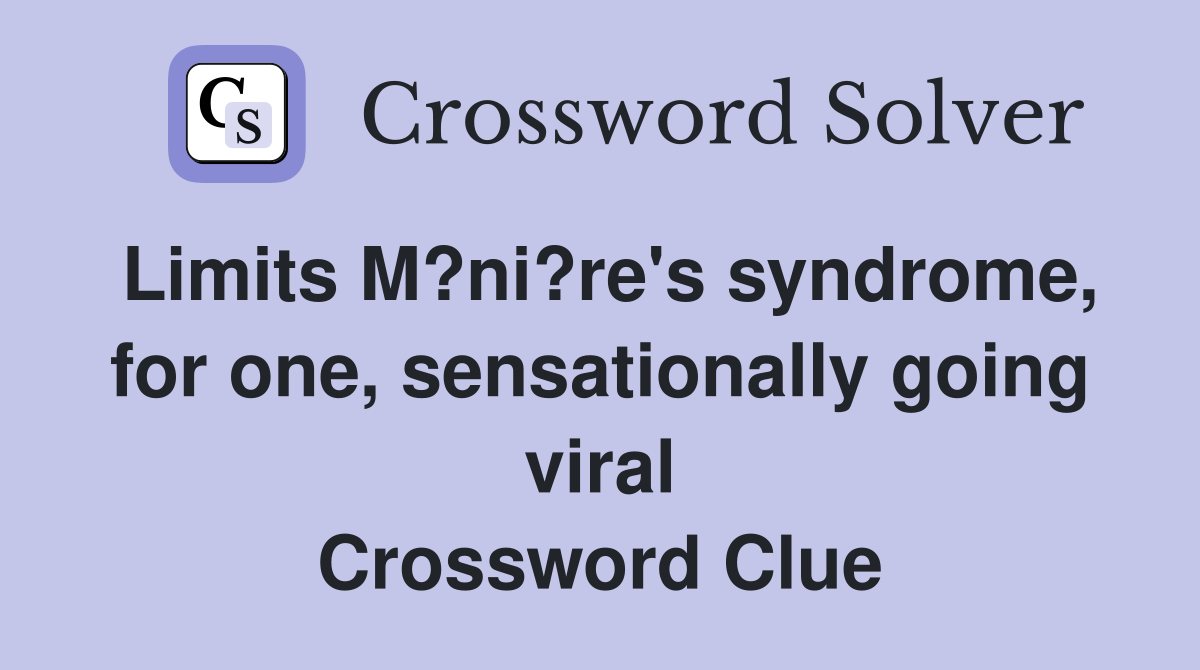 Limits M?ni?re's syndrome, for one, sensationally going viral Crossword Clue