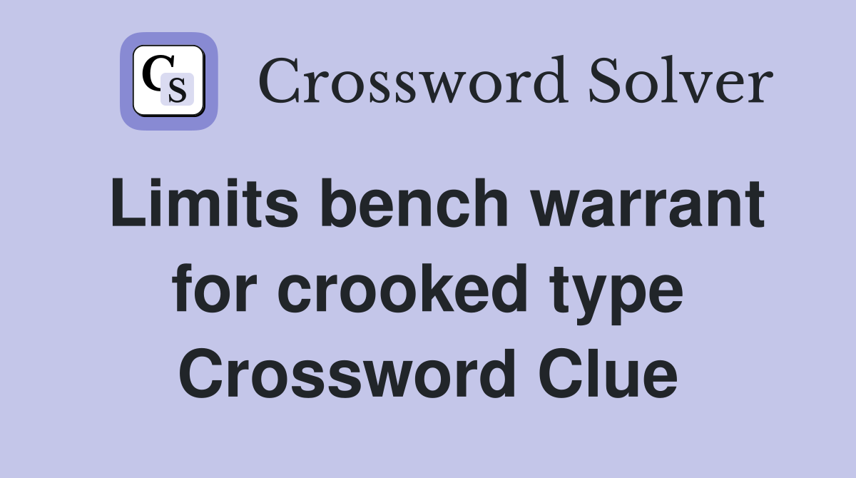 Limits bench warrant for crooked type Crossword Clue