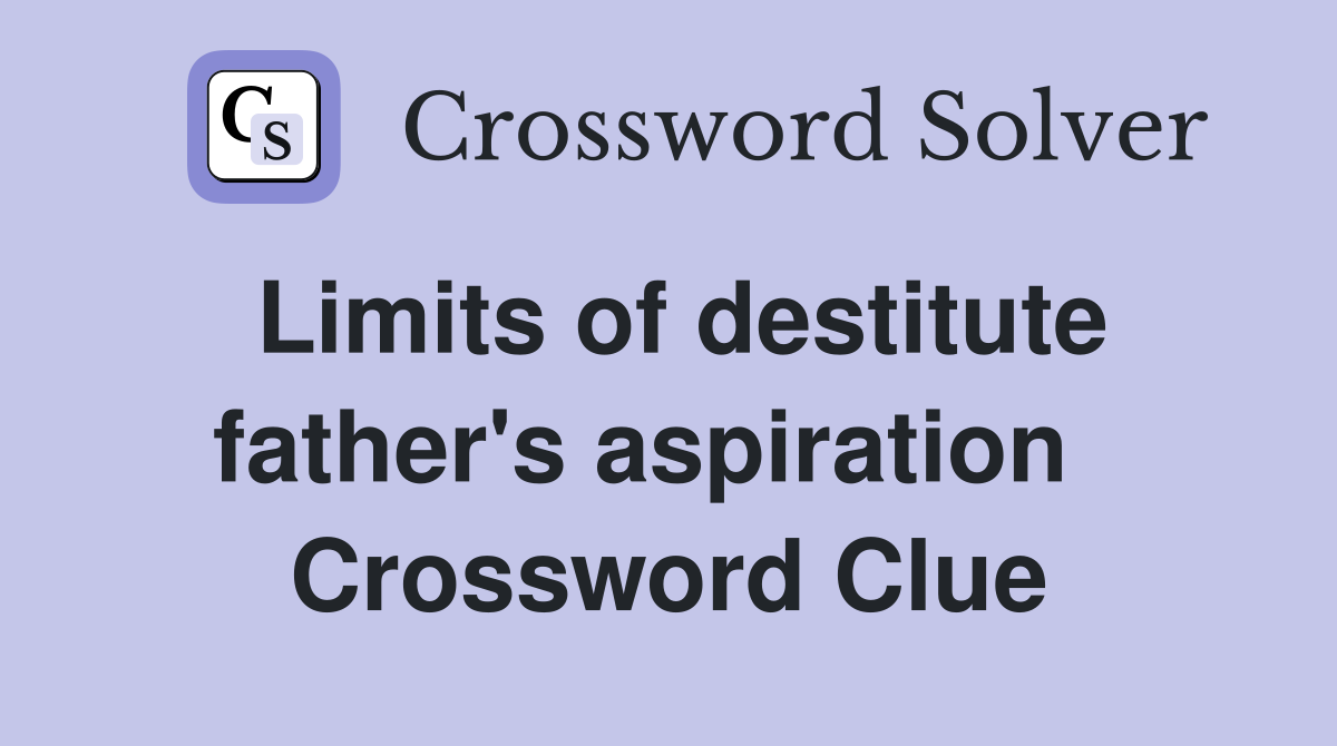 Limits of destitute father's aspiration   Crossword Clue