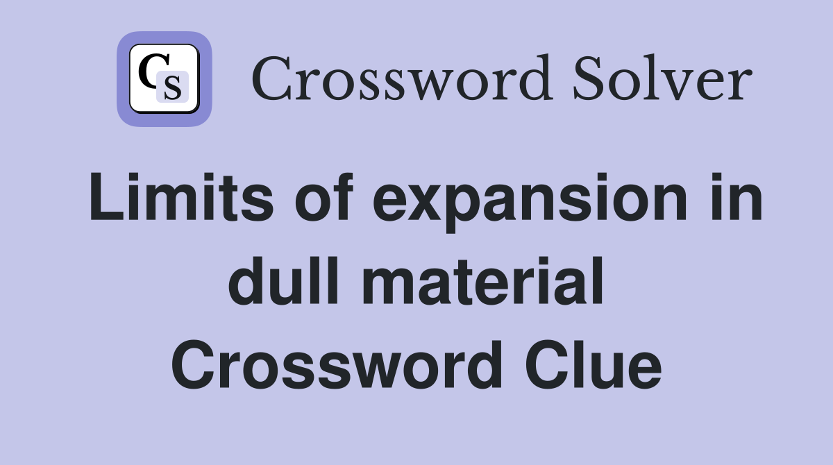 Limits of expansion in dull material Crossword Clue