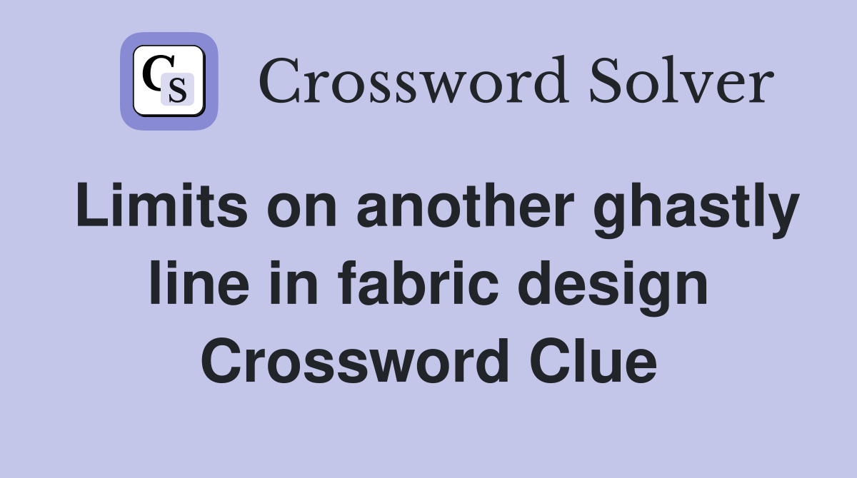 Limits on another ghastly line in fabric design Crossword Clue