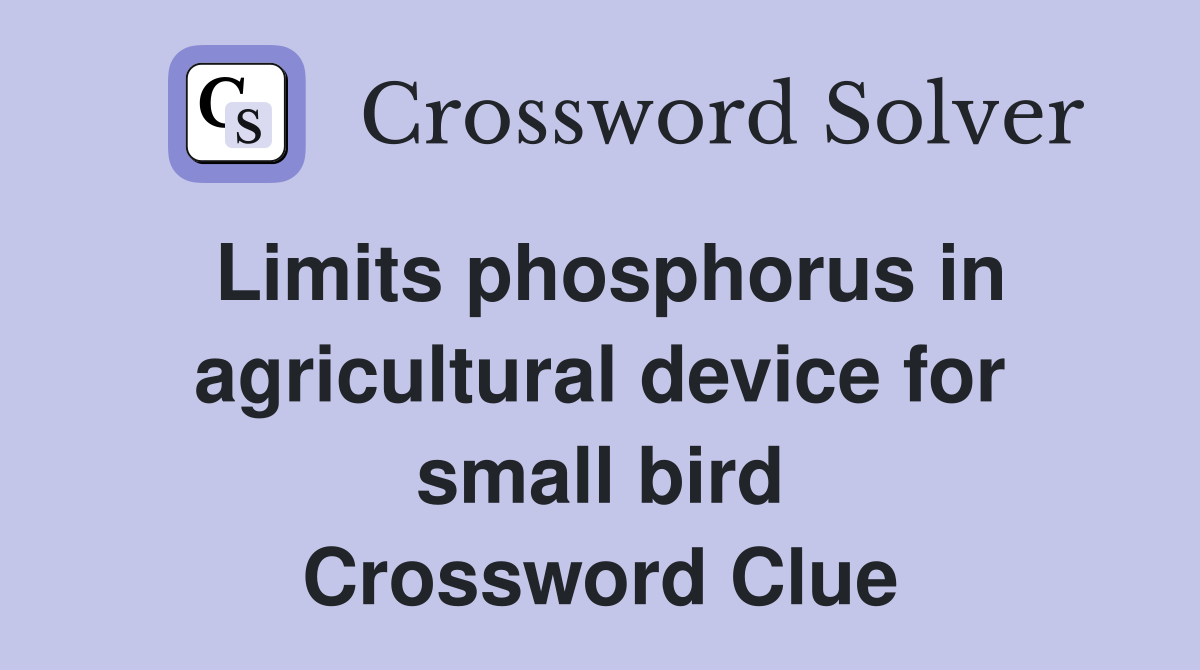 Limits phosphorus in agricultural device for small bird Crossword Clue