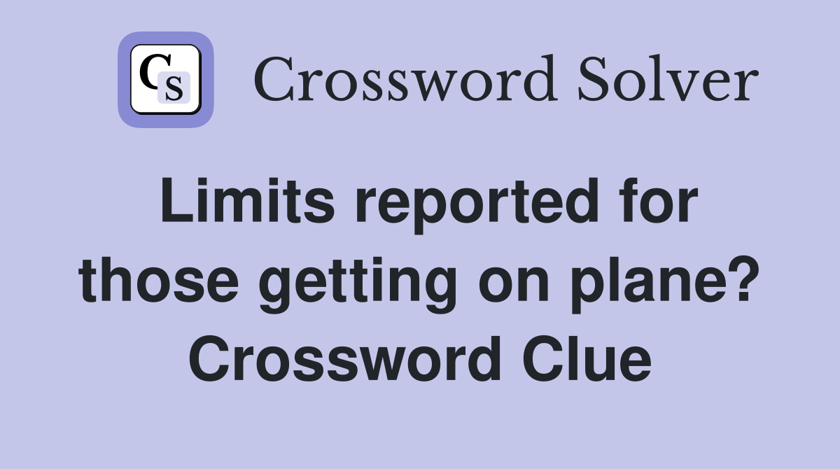 Limits reported for those getting on plane? Crossword Clue