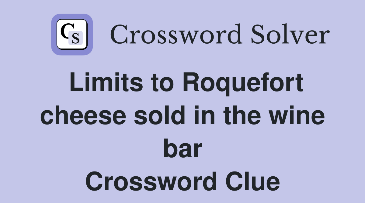 Limits to Roquefort cheese sold in the wine bar Crossword Clue