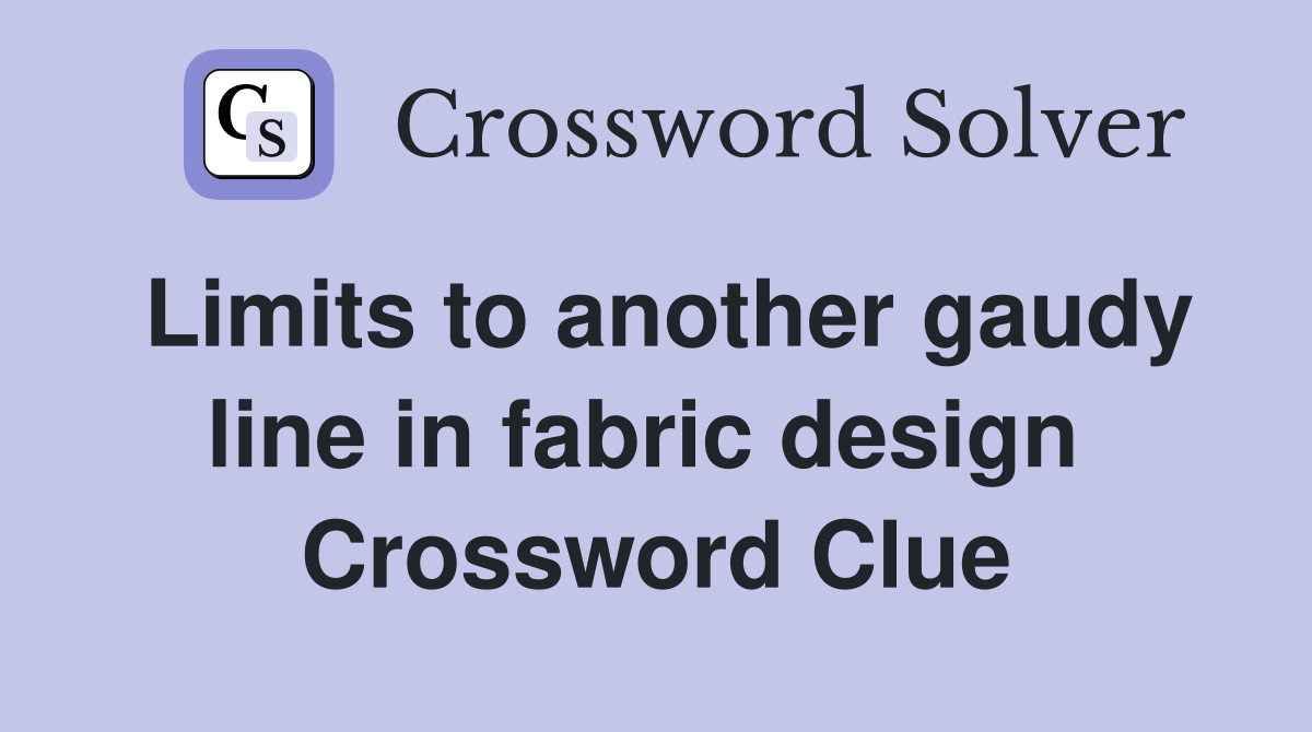 Limits to another gaudy line in fabric design  Crossword Clue