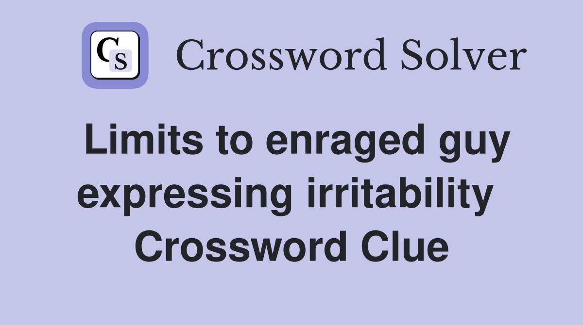 Limits to enraged guy expressing irritability  Crossword Clue