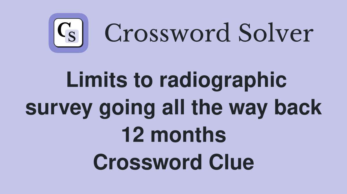 Limits to radiographic survey going all the way back 12 months Crossword Clue