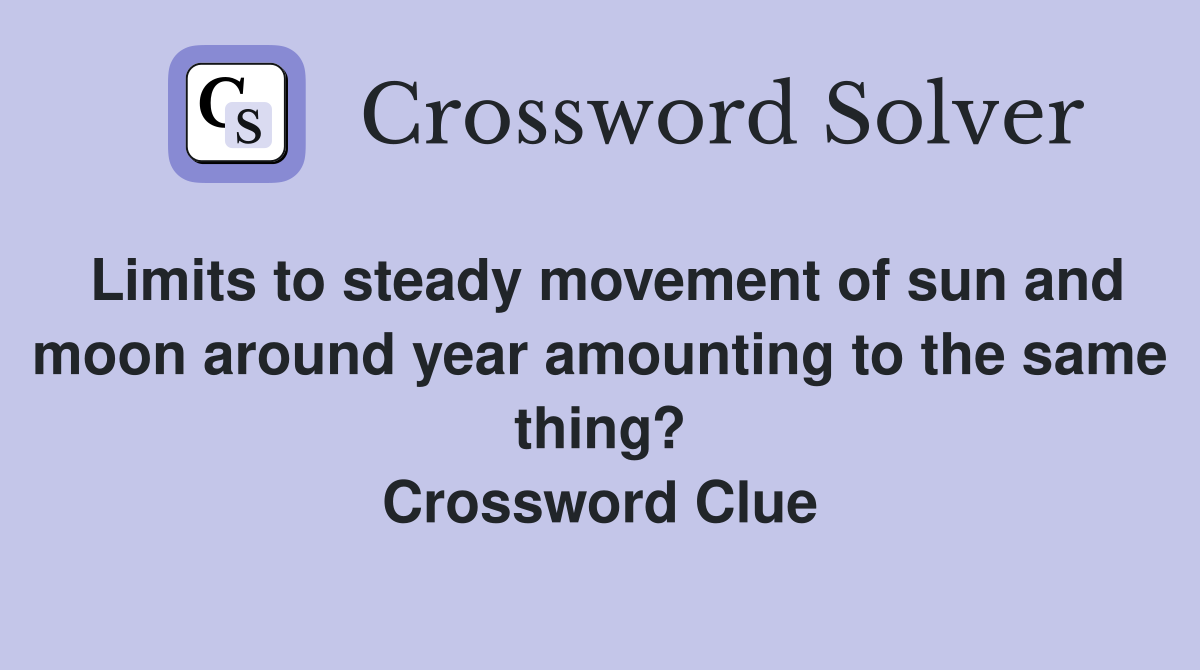 Limits to steady movement of sun and moon around year amounting to the same thing? Crossword Clue