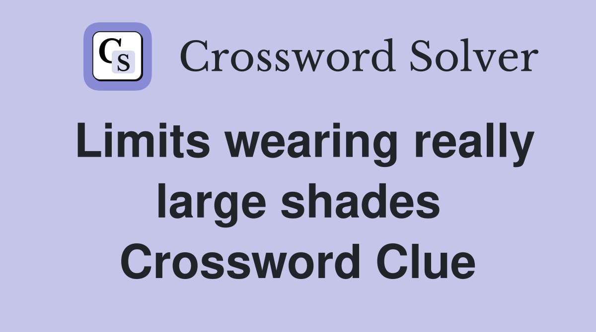 Limits wearing really large shades Crossword Clue