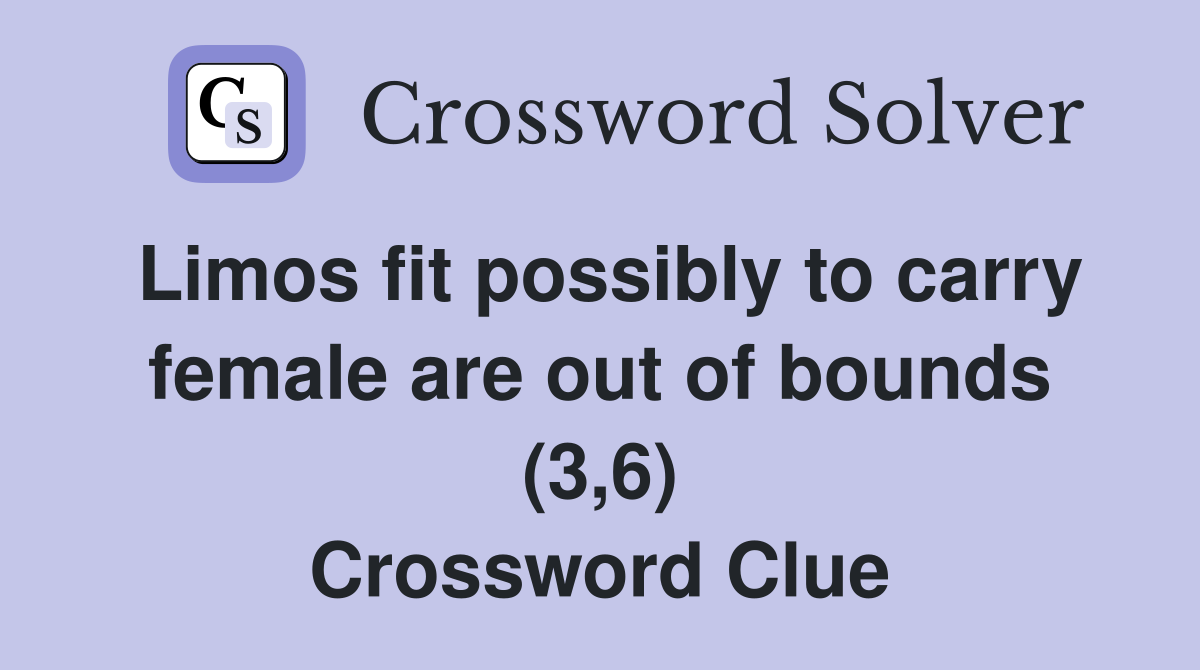 Limos fit possibly to carry female are out of bounds (3,6) Crossword Clue