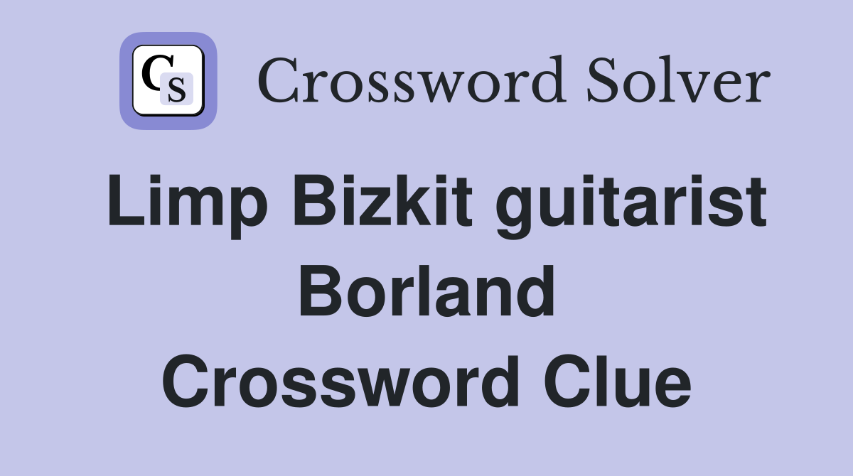 Limp Bizkit guitarist Borland Crossword Clue