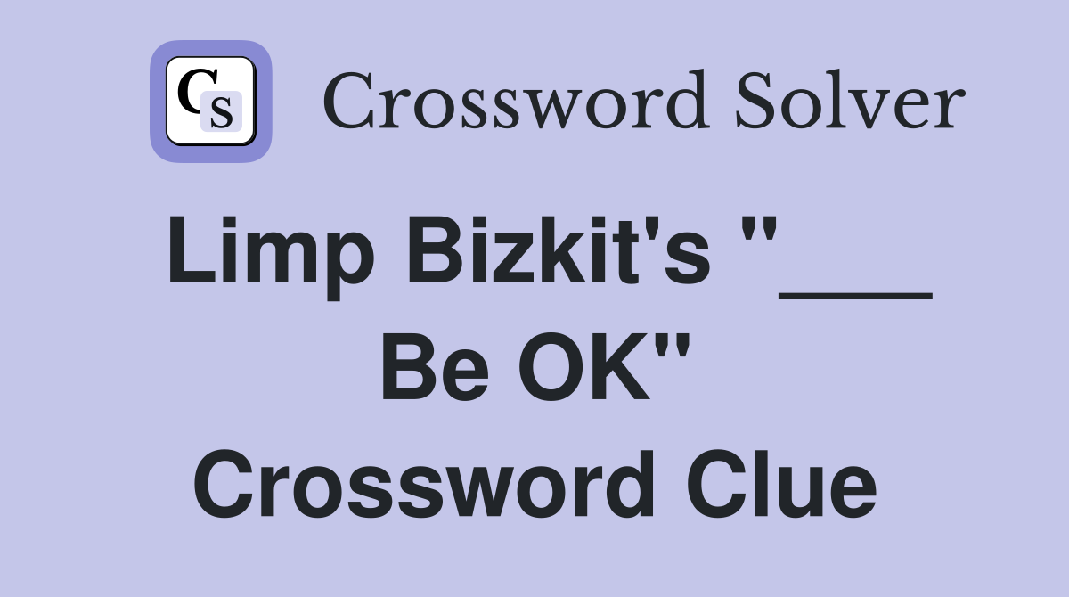 Limp Bizkit's "___ Be OK" Crossword Clue