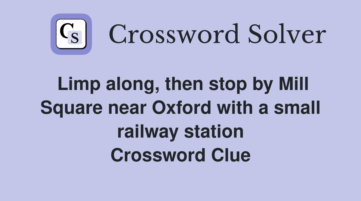 Limp along, then stop by Mill Square near Oxford with a small railway station Crossword Clue
