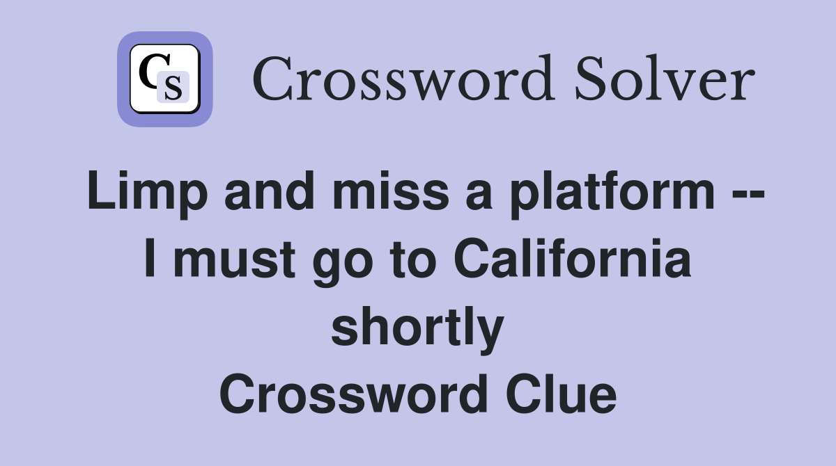 Limp and miss a platform -- I must go to California shortly Crossword Clue