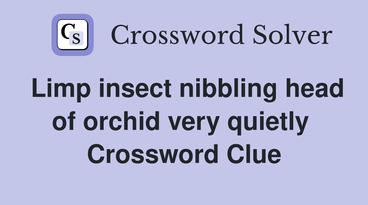 Limp insect nibbling head of orchid very quietly  Crossword Clue
