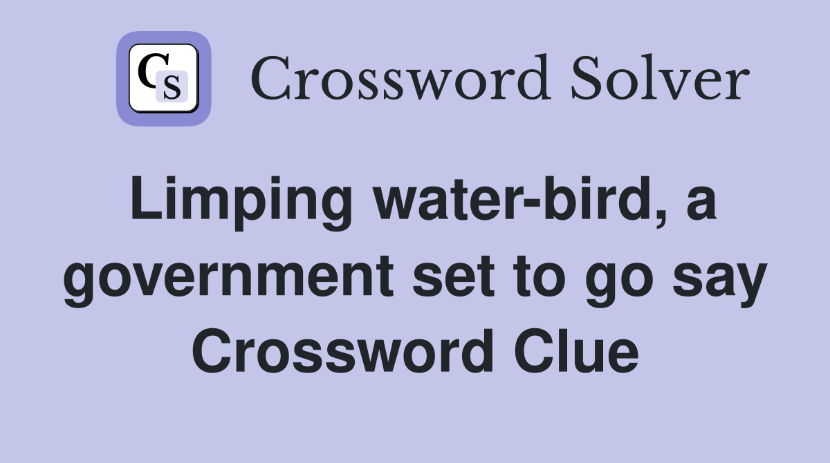 Limping water-bird, a government set to go say Crossword Clue
