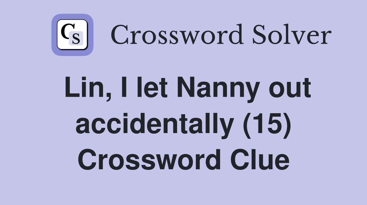 Lin, I let Nanny out accidentally (15) Crossword Clue