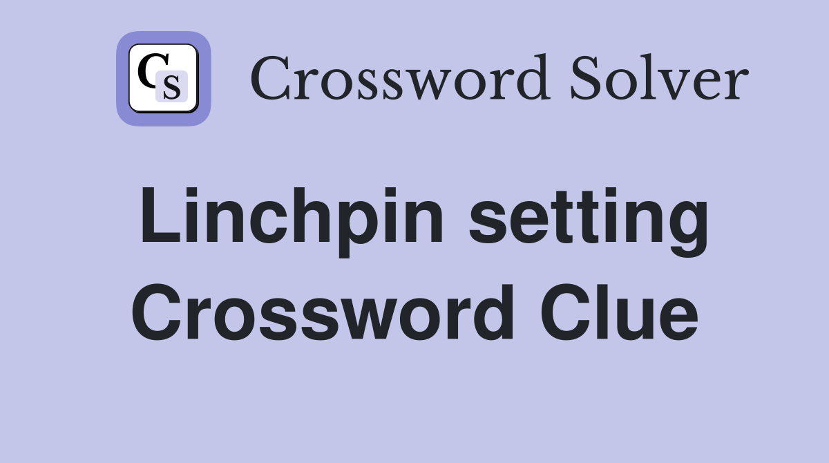 Linchpin setting Crossword Clue