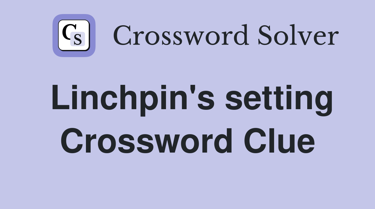 Linchpin's setting Crossword Clue