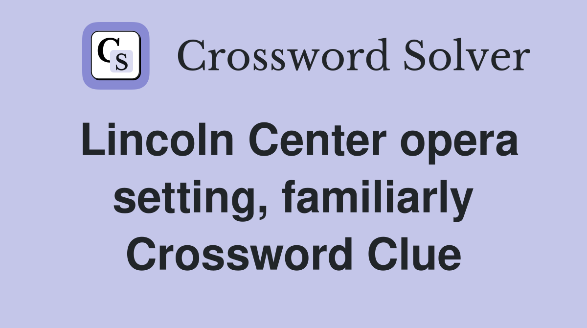 Lincoln Center opera setting, familiarly Crossword Clue