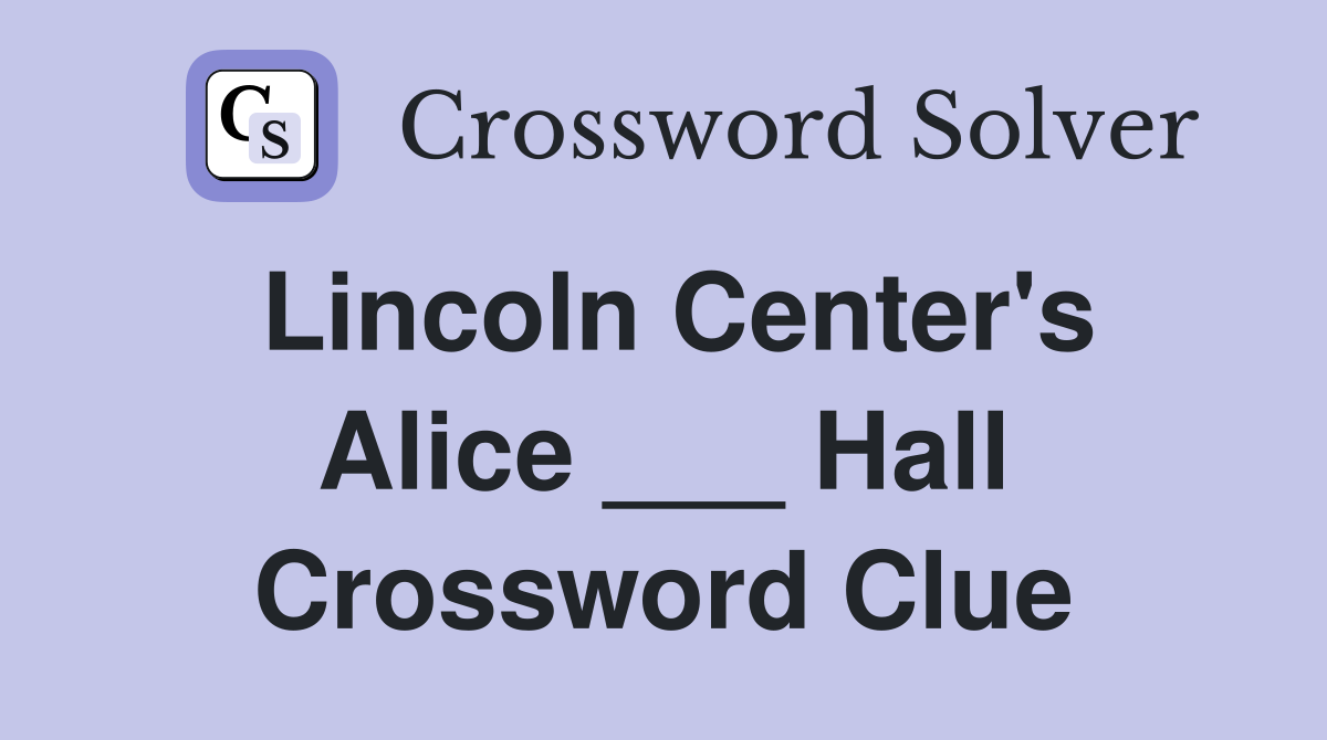 Lincoln Center's Alice ___ Hall Crossword Clue