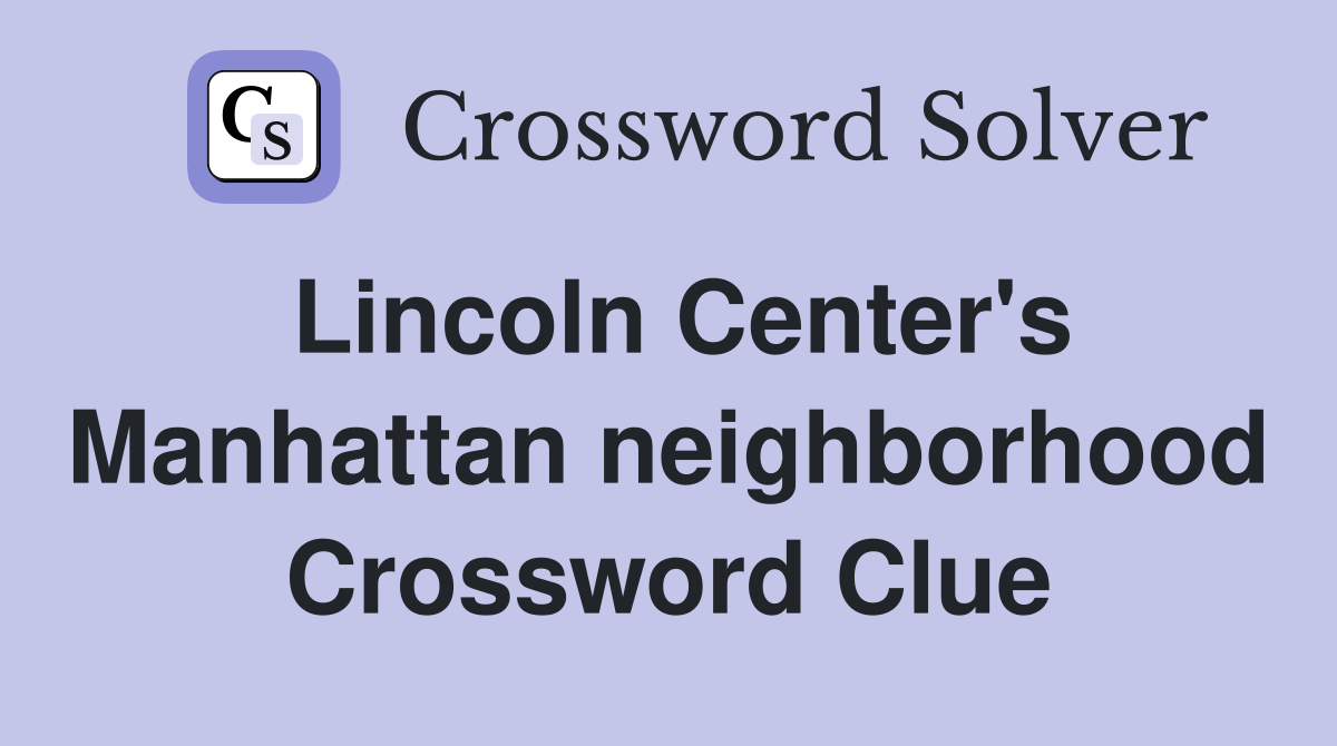 Lincoln Center's Manhattan neighborhood Crossword Clue