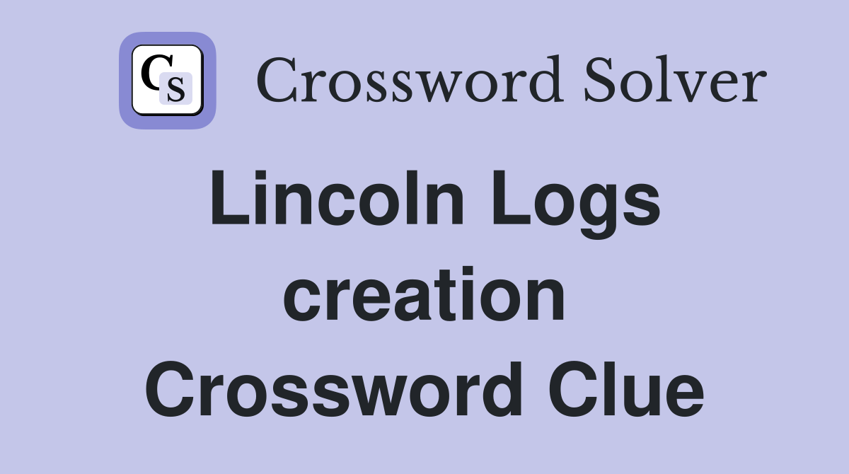 Lincoln Logs creation Crossword Clue