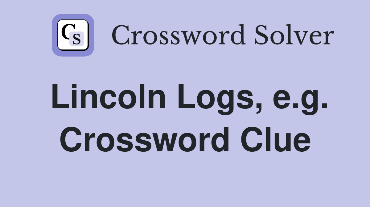 Lincoln Logs, e.g. Crossword Clue