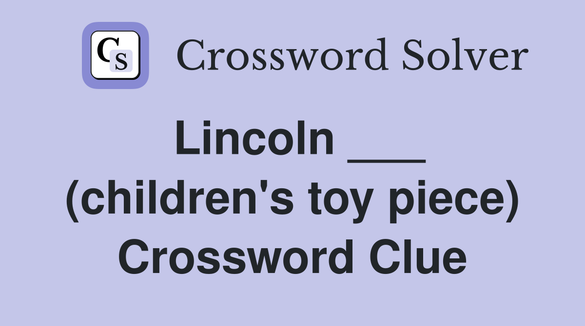 Lincoln ___ (children's toy piece) Crossword Clue