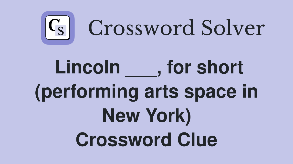 Lincoln ___, for short (performing arts space in New York) Crossword Clue