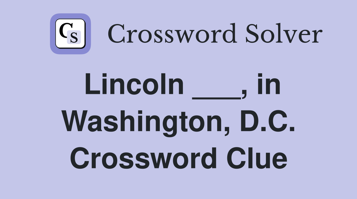 Lincoln ___, in Washington, D.C. Crossword Clue