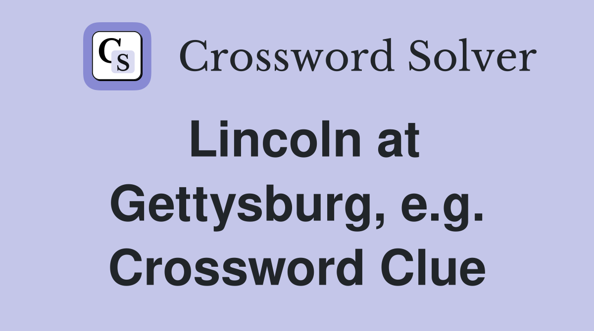 Lincoln at Gettysburg, e.g. Crossword Clue
