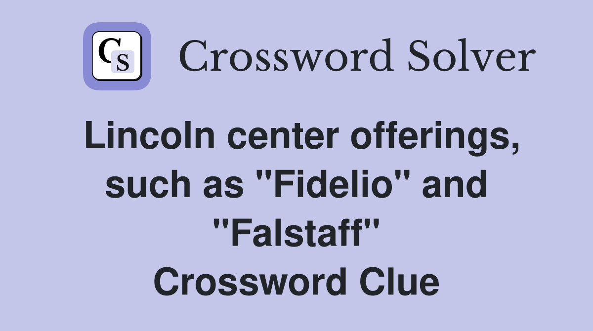Lincoln center offerings, such as "Fidelio" and "Falstaff" Crossword Clue