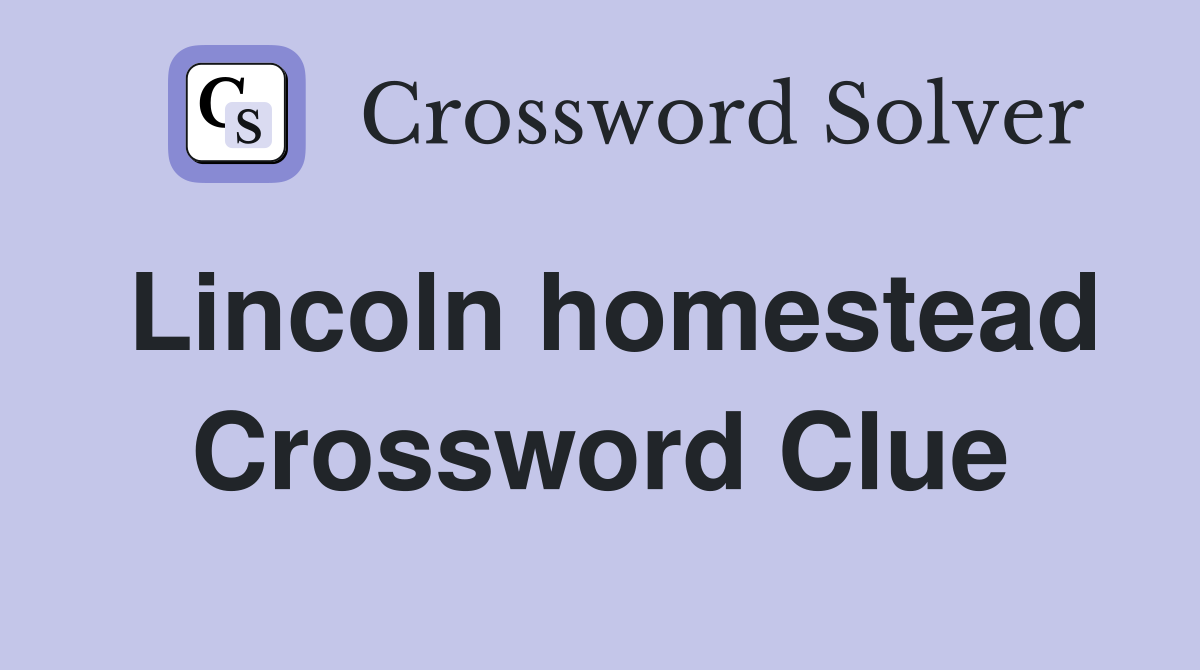 Lincoln homestead Crossword Clue