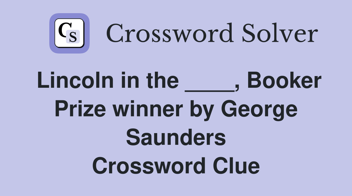 Lincoln in the ____, Booker Prize winner by George Saunders Crossword Clue