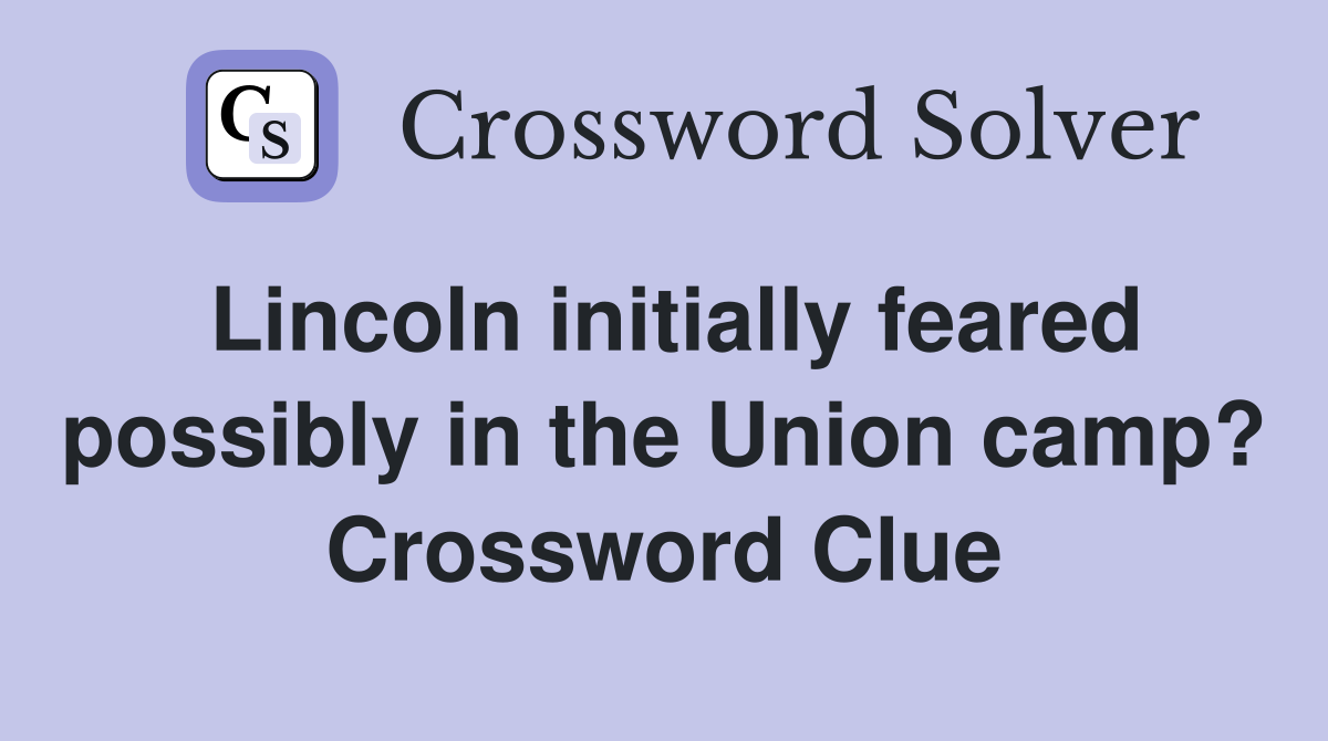 Lincoln initially feared possibly in the Union camp? Crossword Clue