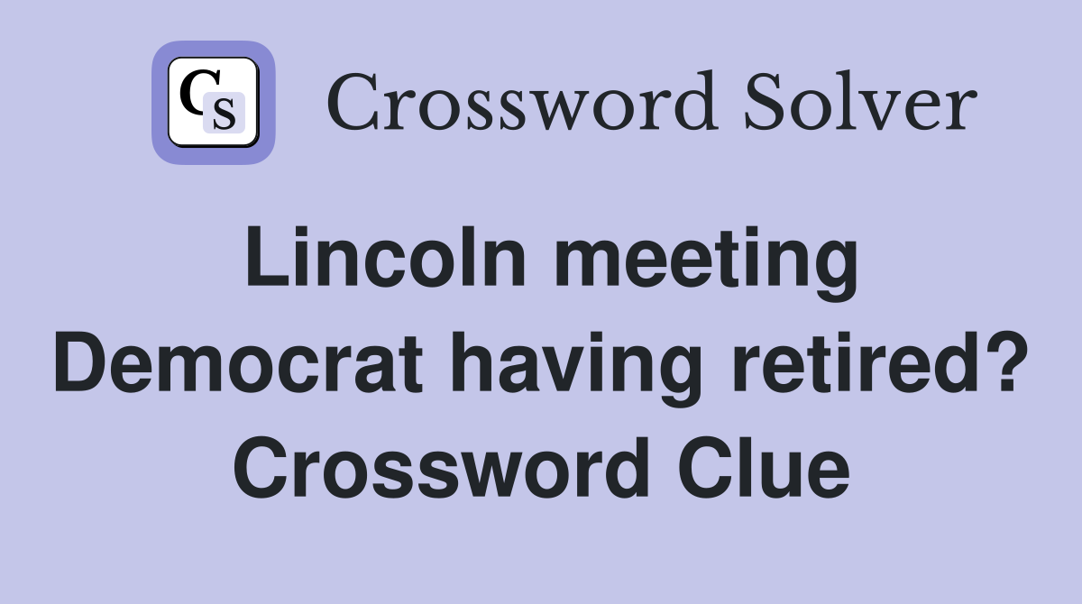 Lincoln meeting Democrat having retired? Crossword Clue