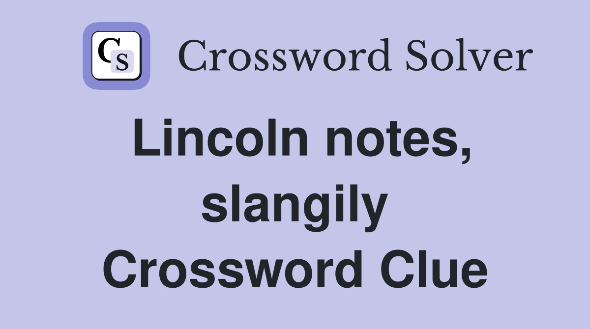 Lincoln notes, slangily Crossword Clue