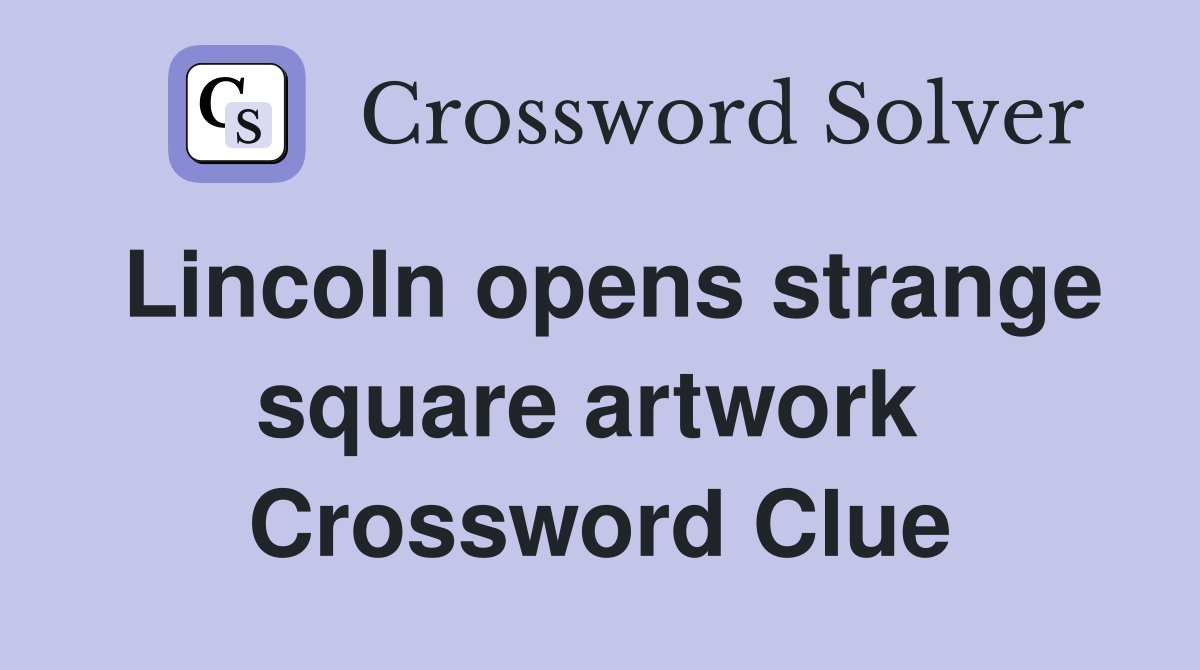 Lincoln opens strange square artwork  Crossword Clue