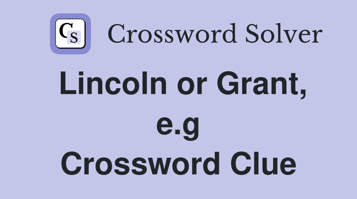 Lincoln or Grant, e.g Crossword Clue