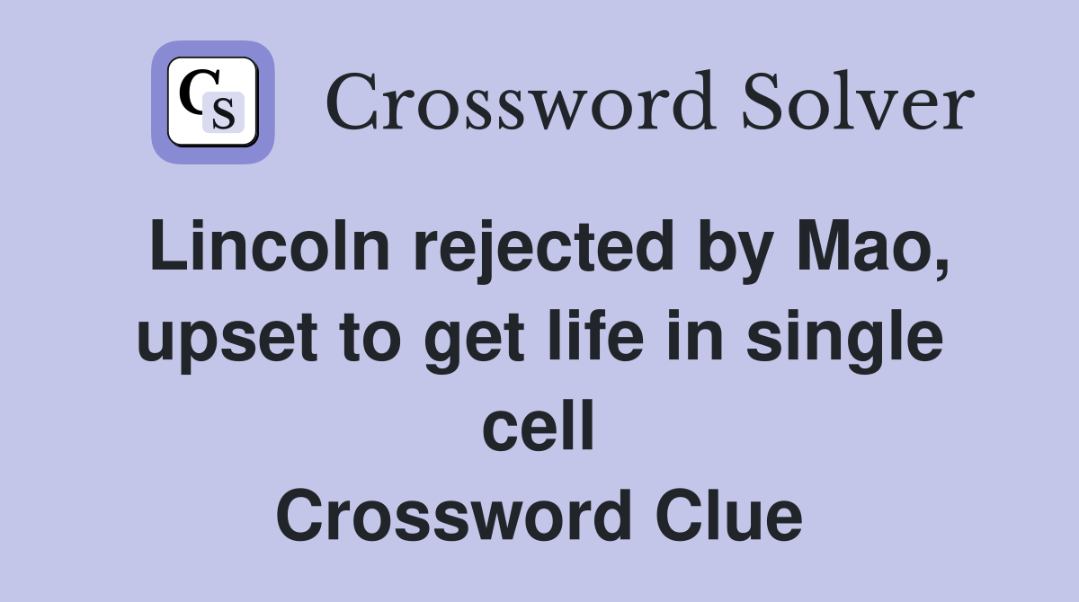 Lincoln rejected by Mao, upset to get life in single cell Crossword Clue