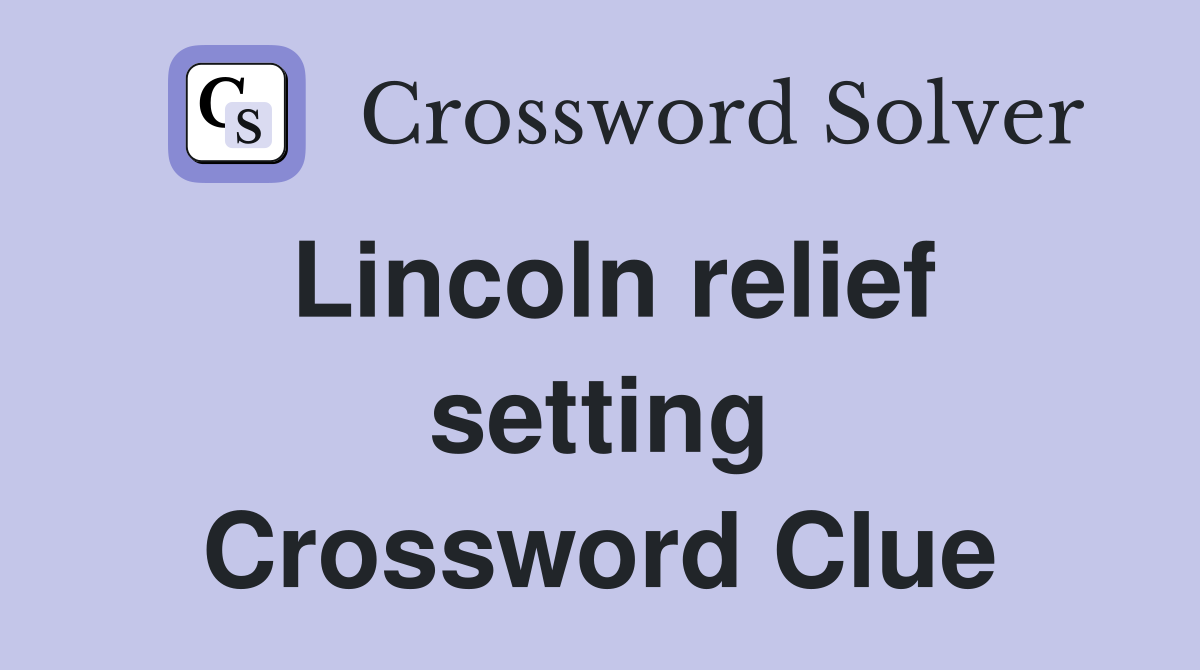 Lincoln relief setting Crossword Clue