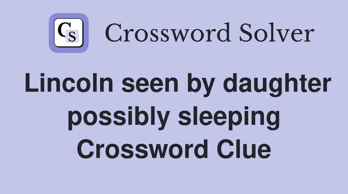 Lincoln seen by daughter possibly sleeping Crossword Clue