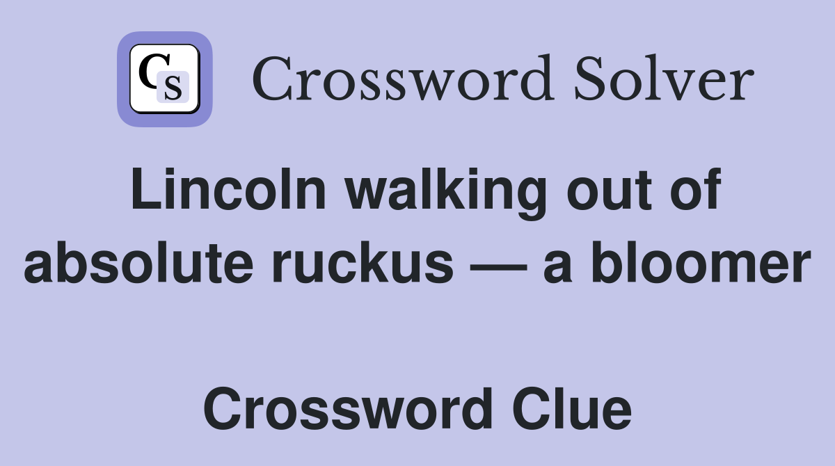 Lincoln walking out of absolute ruckus — a bloomer  Crossword Clue