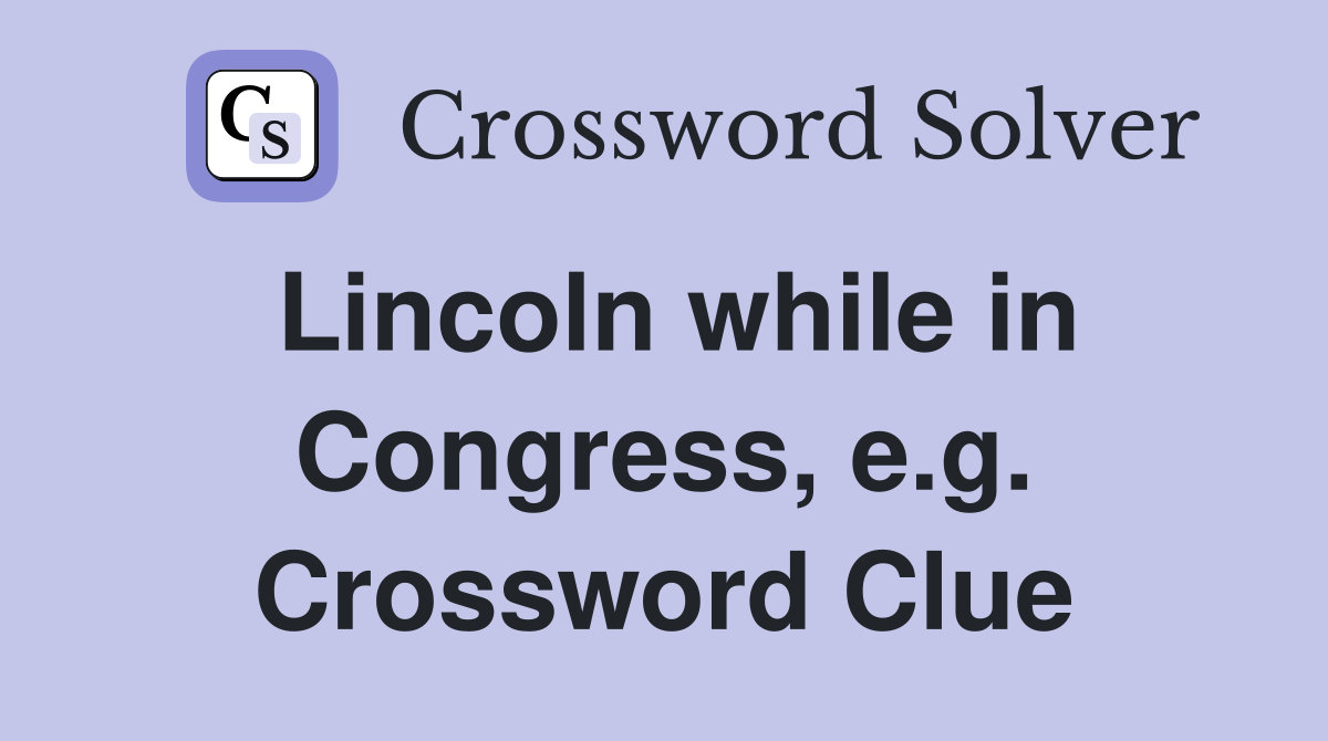 Lincoln while in Congress, e.g. Crossword Clue