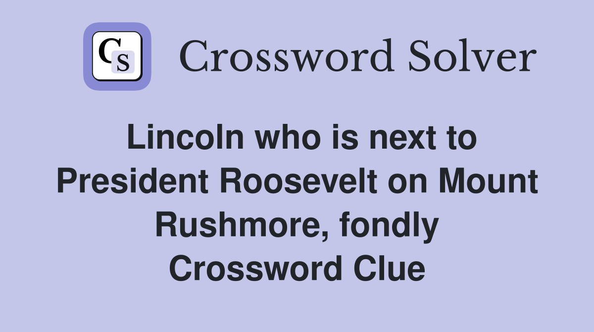 Lincoln who is next to President Roosevelt on Mount Rushmore, fondly Crossword Clue