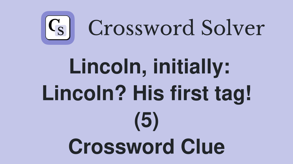 Lincoln, initially: Lincoln? His first tag! (5) Crossword Clue